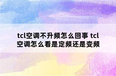 tcl空调不升频怎么回事 tcl空调怎么看是定频还是变频